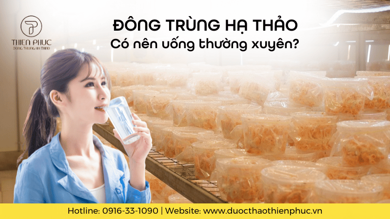 Có Nên Uống Đông Trùng Hạ Thảo Thường Xuyên Không?