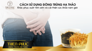 Cách Khắc Phục Xuất Tinh Sớm Và Cải Thiện Sức Khỏe Nam Giới Nhờ Đông Trùng Hạ Thảo