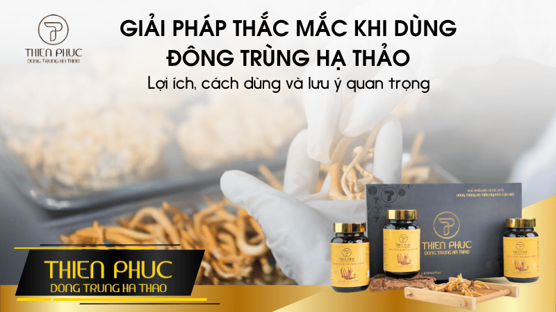 GIẢI PHÁP THẮC MẮC KHI DÙNG ĐÔNG TRÙNG HẠ THẢO